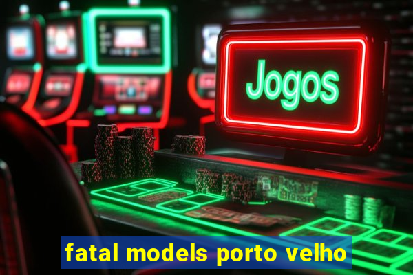 fatal models porto velho